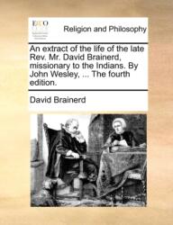 Un extras din viața defunctului rev. David Brainerd, misionar la indieni. De John Wesley. A patra ediție (ISBN: 9781170019863)