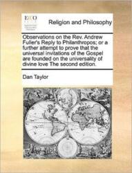 Observations on the REV. Andrew Fuller's Reply to Philanthropos; Or a Further Attempt to Prove That the Universal Invita (ISBN: 9781171084181)