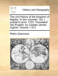 The civil history of the kingdom of Naples. In two volumes. Vol. I. . . . publish'd anno 1723. Translated into English, by Cap (ISBN: 9781140711254)
