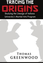 Tracing the Origins: Studying the Lineage of Indiana University's Martial Arts Program (ISBN: 9781312036420)