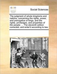 The Judgment of Whole Kingdoms and Nations, Concerning the Rights, Power, and Prerogative of Kings, and the Rights, Priviled (ISBN: 9781170334096)