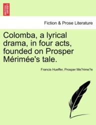 Colomba, a Lyrical Drama, in Four Acts, Founded on Prosper M Rim E's Tale (ISBN: 9781241056148)