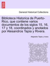 Biblioteca Historica de Puerto-Rico, que contiene varios documentos de los siglos 15, 16, 17 y 18, coordinados y anotado (ISBN: 9781241553098)