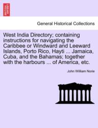 West India Directory; Containing Instructions for Navigating the Caribbee or Windward and Leeward Islands, Porto Rico, H (ISBN: 9781241120733)