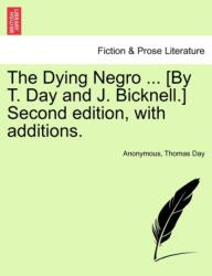 The Dying Negro . . . [By T. Day and J. Bicknell. ] Second Edition, with Additions (ISBN: 9781241016388)