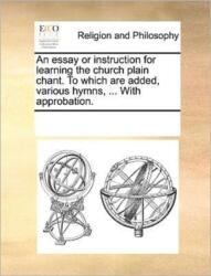 An essay or instruction for learning the church plain chant. To which are added, various hymns, . . . With approbation (ISBN: 9781171084136)