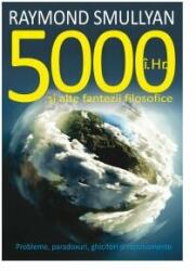 5000 I. Hr. si alte fantezii filosofice. Probleme, paradoxuri, ghicitori si rationamente - Raymond Smullyan (2014)