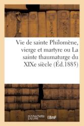 Vie de Sainte Philomene, Vierge Et Martyre Ou La Sainte Thaumaturge Du XIXe Siecle (ISBN: 9782012845107)