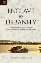 Enclave to Urbanity - Canton, Foreigners, and Architecture from the Late Eighteenth to the Early Twentieth Centuries (ISBN: 9789888208876)