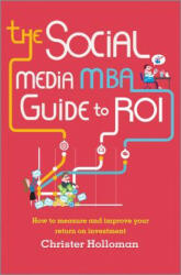 Social Media MBA Guide to ROI - How to measure and improve your return on investment - Christer Holloman (2014)