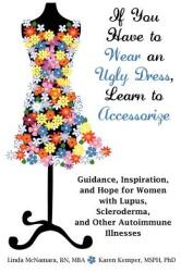 If You Have to Wear an Ugly Dress Learn to Accessorize: Guidance Inspiration and Hope for Women with Lupus Scleroderma and Other Autoimmune Illne (2011)