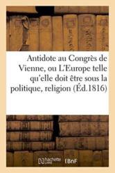 Antidote Au Congres de Vienne, Ou l'Europe Sous Le Rapport de la Politique, Religion Tome 1 (ISBN: 9782013743174)