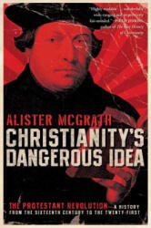 Christianity's Dangerous Idea: The Protestant Revolution--A History from the Sixteenth Century to the Twenty-First - Alister E McGrath (ISBN: 9780061436864)