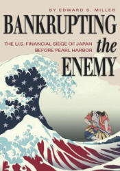 Bankrupting the Enemy: The U. S. Financial Siege of Japan Before Pearl Harbor - Edward S. Miller (ISBN: 9781682478974)