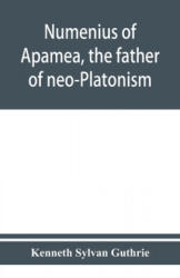 Numenius of Apamea, the father of neo-Platonism; works, biography, message, sources, and influence - Kenneth Sylvan Guthrie (ISBN: 9789353950729)