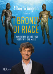 bronzi di Riace. L'avventura di due eroi restituiti dal mare - Alberto Angela (ISBN: 9788817178280)