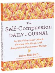 The Self-Compassion Daily Journal: Let Go of Your Inner Critic and Embrace Who You Are with Acceptance and Commitment Therapy - Joseph V. Ciarrochi (ISBN: 9781648482496)