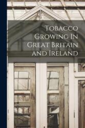 Tobacco Growing In Great Britain and Ireland (ISBN: 9781016120500)