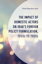 The Impact of Domestic Actors on Iraq's Foreign Policy Formulation, 1950s to 1980s (ISBN: 9781666966596)
