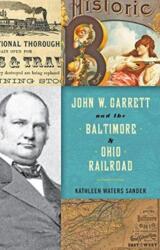 John W. Garrett and the Baltimore and Ohio Railroad (ISBN: 9781421422206)