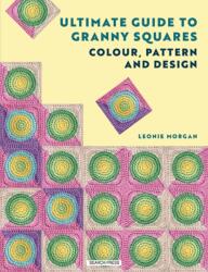 Ultimate Guide to Granny Squares: Colour, Pattern and Design (ISBN: 9781800924321)