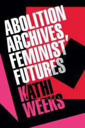 Abolition Archives, Feminist Futures - Kathi Weeks (ISBN: 9781478033288)