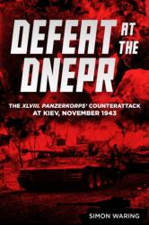 Defeat at the Dnepr - The XLVIII Panzerkorps Counterattack at Kiev, November 1943 - Simon Waring (ISBN: 9781636245041)
