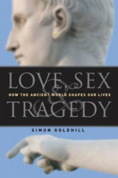 Love, Sex & Tragedy: How the Ancient World Shapes Our Lives - Simon Goldhill (ISBN: 9780226301198)