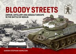 Bloody Streets: Armor, Artillery and Assault Groups in the Battle of Berlin - Aaron Stephan Hamilton (ISBN: 9781804516645)