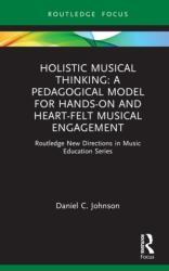 Holistic Musical Thinking: A Pedagogical Model for Hands-On and Heart-Felt Musical Engagement (ISBN: 9780367220297)