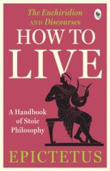 How to Live - A Handbook of Stoic Philosophy: Discourses and The Enchiridion by Epictetus (ISBN: 9789358565744)