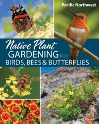 Native Plant Gardening for Birds, Bees & Butterflies: Pacific Northwest (ISBN: 9781647554767)
