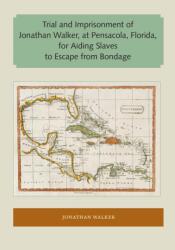 Trial and Imprisonment of Jonathan Walker, at Pensacola, Florida, for Aiding Slaves to Escape from Bondage (ISBN: 9781947372184)