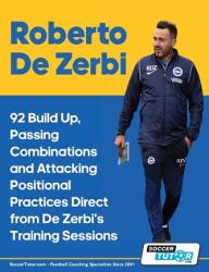 Roberto De Zerbi - 92 Build Up, Passing Combinations and Attacking Positional Practices Direct from De Zerbi's Training Sessions (ISBN: 9781910491669)