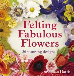 Felting Fabulous Flowers - Gillian Harris (2014)