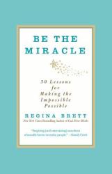 Be the Miracle: 50 Lessons for Making the Impossible Possible - Regina Brett (2013)