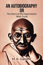 An Autobiography Or The Story Of My Experiments With Truth (ISBN: 9789364281584)