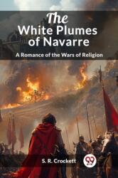 The White Plumes of NavarreA Romance of the Wars of Religion (ISBN: 9789363054561)