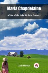 Maria Chapdelaine A Tale Of The Lake St. John Country (ISBN: 9789363057906)