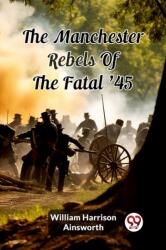 The Manchester Rebels Of The Fatal '45 (ISBN: 9789363055285)