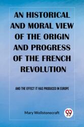 An historical and moral view of the origin and progress of the French Revolution And the effect it has produced in Europe (ISBN: 9789362208880)