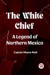 The White Chief A Legend Of Northern Mexico (ISBN: 9789361154591)