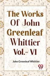 THE WORKS OF JOHN GREENLEAF WHITTIER, Vol. VI (ISBN: 9789359957869)
