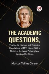 The Academic QuestionsTreatise De Finibus, and Tusculan Disputations, of M. T. Cicero, With a Sketch of the Greek Philosophers Mentioned by Cicero (ISBN: 9789359954660)