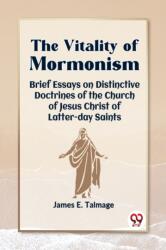 The Vitality of Mormonism Brief Essays on Distinctive Doctrines of the Church of Jesus Christ of Latter-Day Saints (ISBN: 9789360469429)