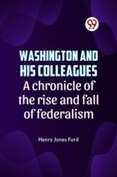 Washington and His Colleagues a Chronicle of the Rise and Fall of Federalism (ISBN: 9789359322131)