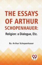 The Essays Of Arthur Schopenhauer: Religion: A Dialogue, Etc (ISBN: 9789358011524)