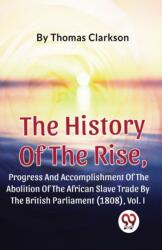 The History of the Rise, Progress and Accomplishment of the Abolition of the African Slave Trade by the British Parliament (ISBN: 9789357488846)