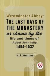 Westminster Abbey: The Last Days Of The Monastery As Shown By The Life And Times Of Abbot John Islip, 1464-1532 (ISBN: 9789358719437)