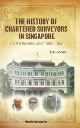 HISTORY OF CHARTERED SURVEYORS IN SINGAPORE, THE: THE FIRST HUNDRED YEARS: 1868 - 1968 (ISBN: 9789811268441)